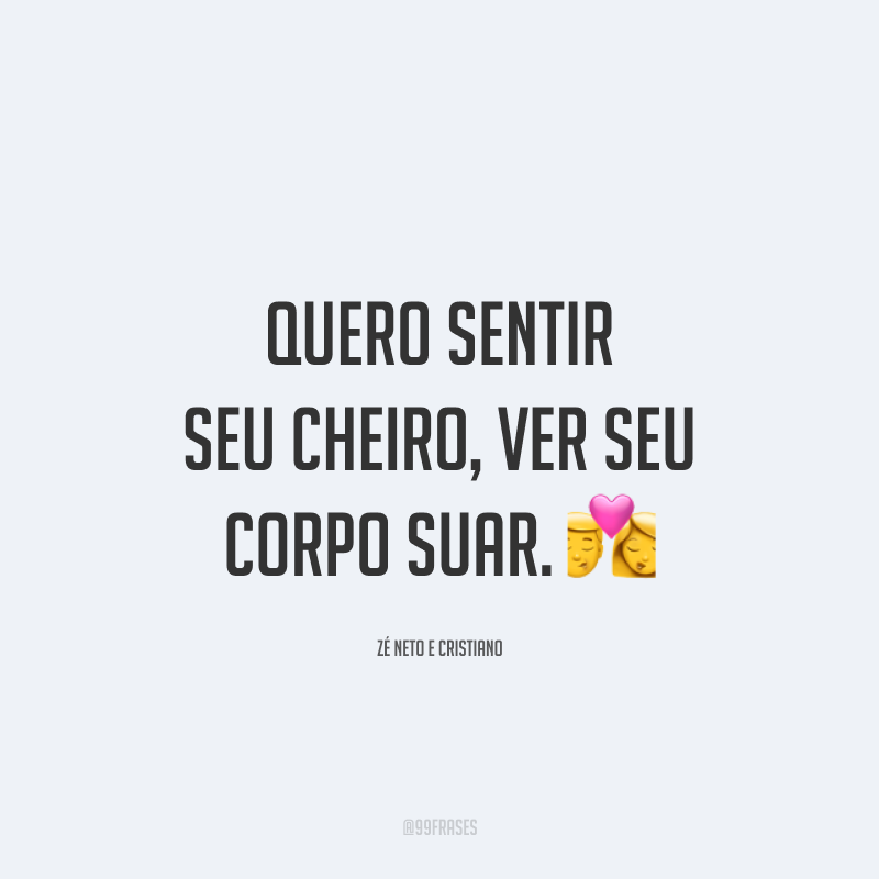 Quero sentir seu cheiro, ver seu corpo suar. 💏