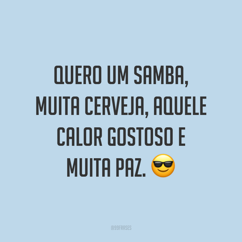 Quero um samba, muita cerveja, aquele calor gostoso e muita paz. ?