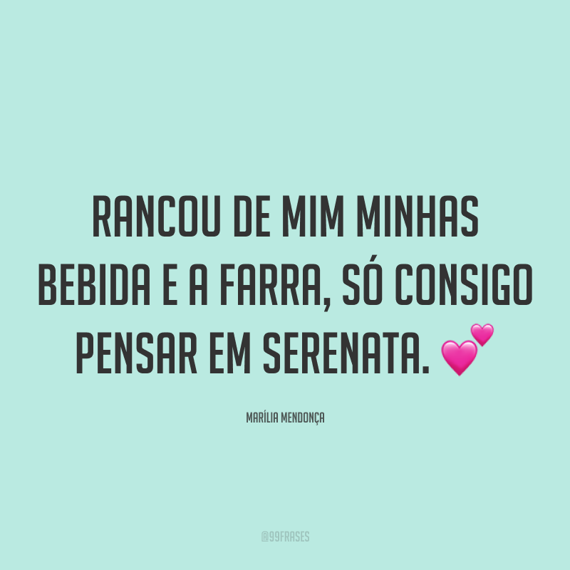 Rancou de mim minhas bebida e a farra, só consigo pensar em serenata. 💕