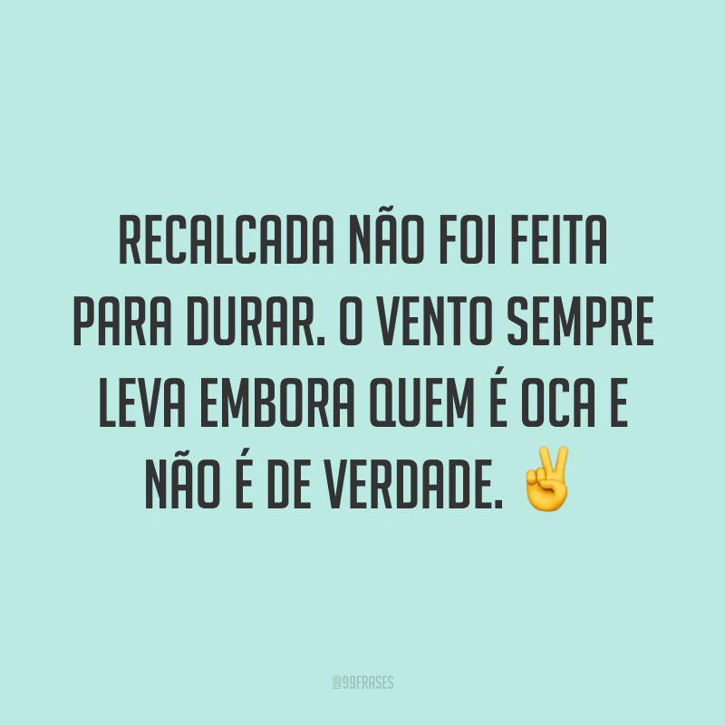 Recalcada não foi feita para durar. O vento sempre leva embora quem é oca e não é de verdade. ✌️