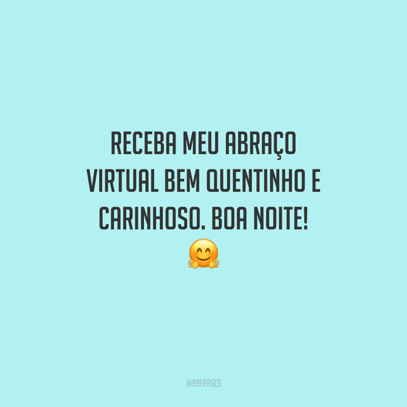 Receba meu abraço virtual bem quentinho e carinhoso. Boa noite! 