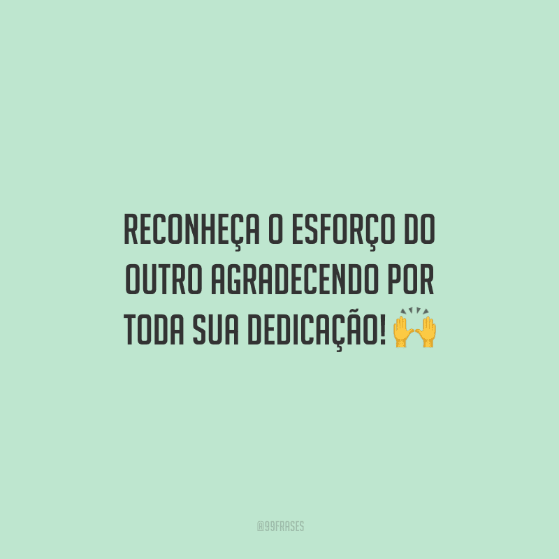 Reconheça o esforço do outro agradecendo por toda sua dedicação!