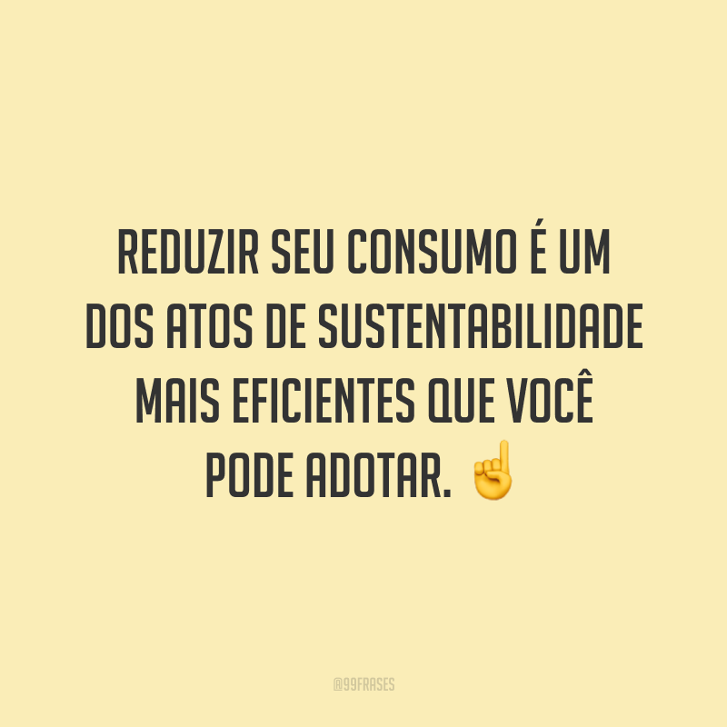 Reduzir seu consumo é um dos atos de sustentabilidade mais eficientes que você pode adotar. ☝️
