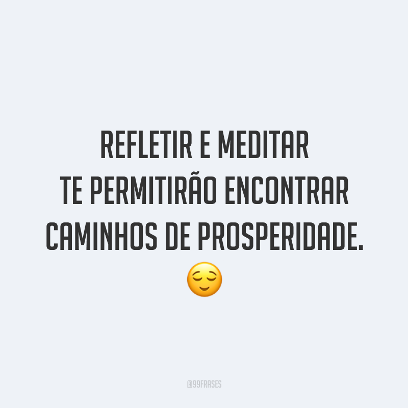 Refletir e meditar te permitirão encontrar caminhos de prosperidade. 😌