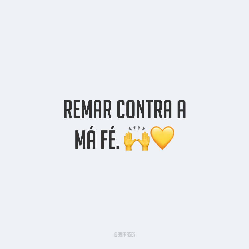 Remar contra a má fé. 🙌💛