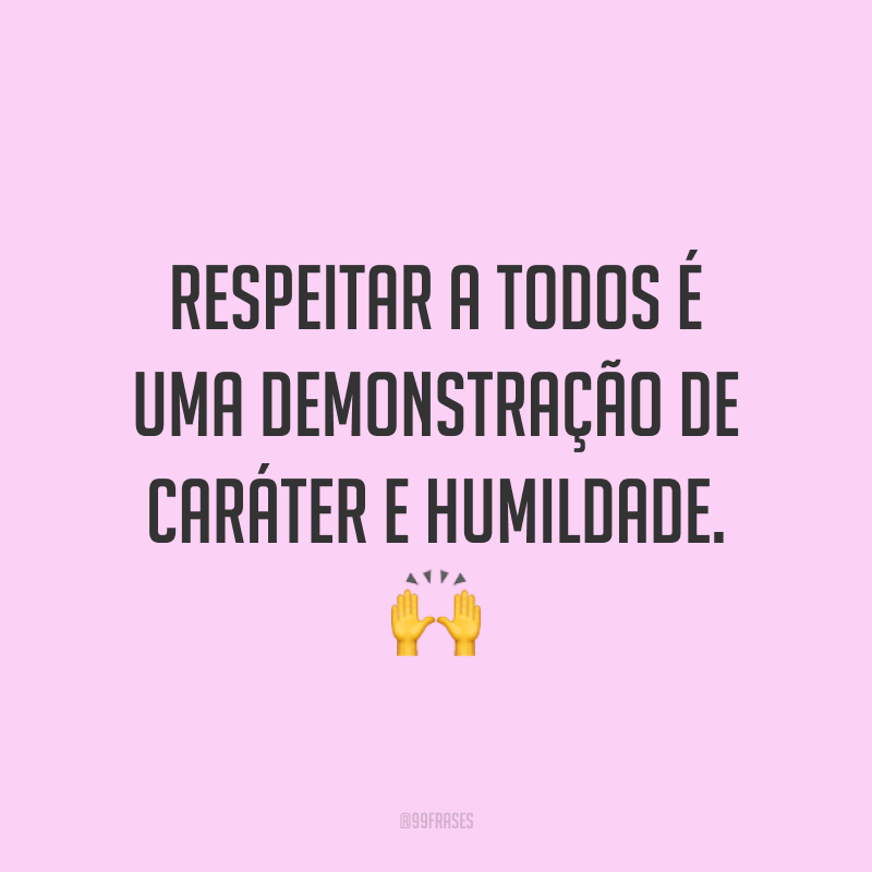 Respeitar a todos é uma demonstração de caráter e humildade. 🙌