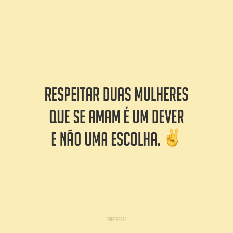Respeitar duas mulheres que se amam é um dever e não uma escolha.