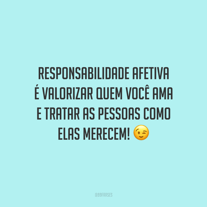 Responsabilidade afetiva é valorizar quem você ama e tratar as pessoas como elas merecem!