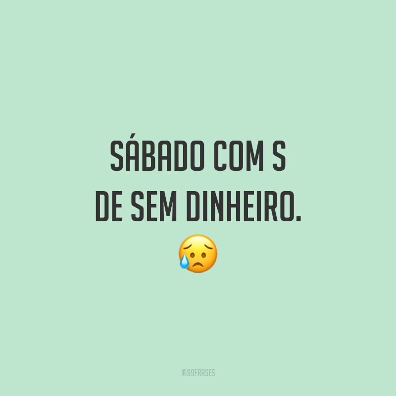 Sábado com S de sem dinheiro. 😥