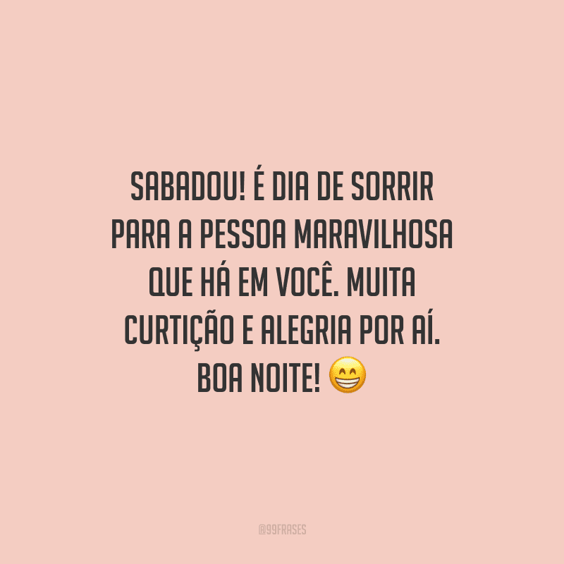 Sabadou! É dia de sorrir para a pessoa maravilhosa que há em você. Muita curtição e alegria por aí. Boa noite!