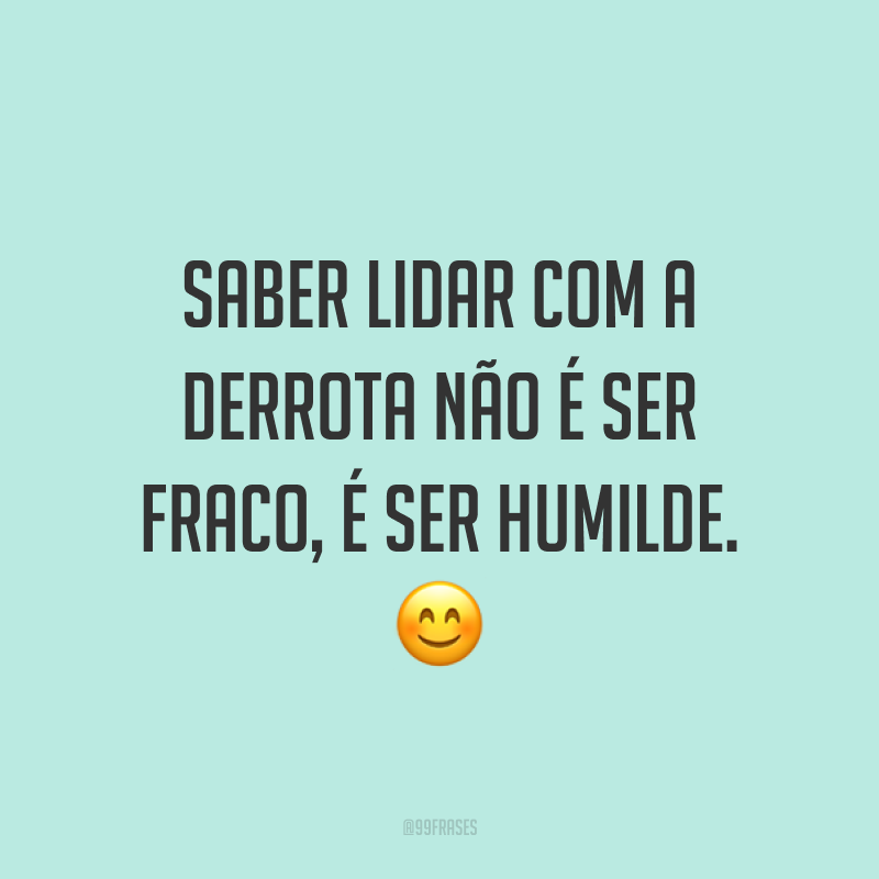 Saber lidar com a derrota não é ser fraco, é ser humilde. ?