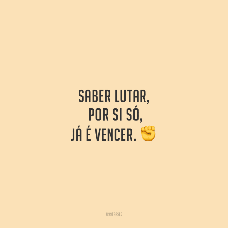 Saber lutar, por si só, já é vencer.