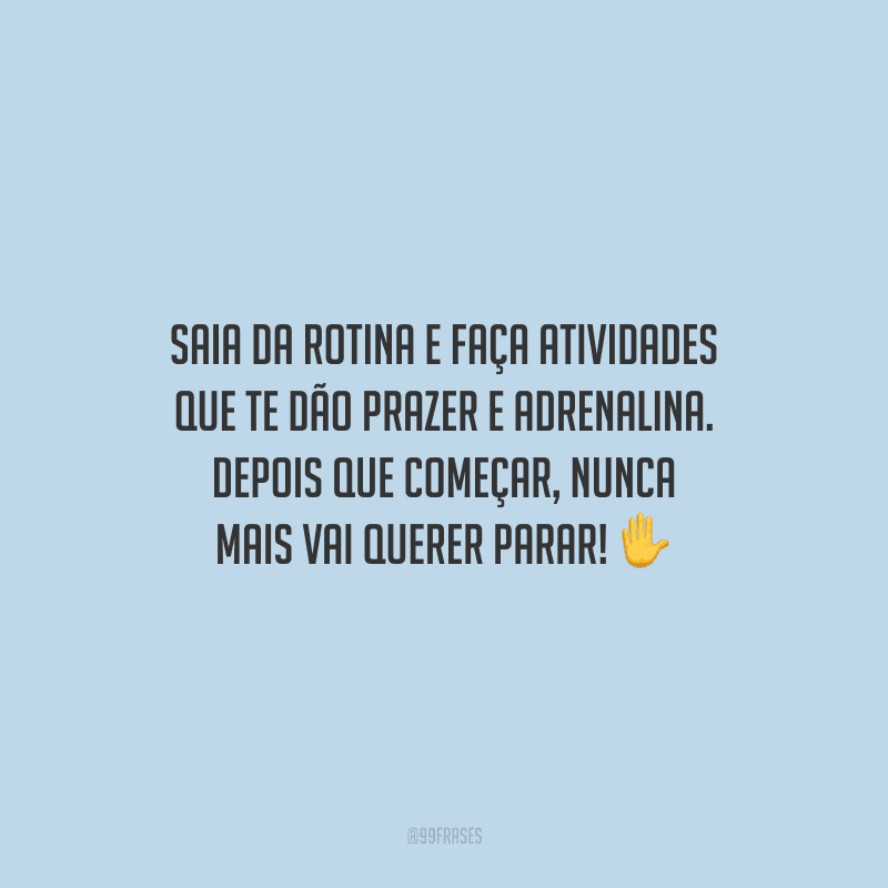 Saia da rotina e faça atividades que te dão prazer e adrenalina. Depois que começar, nunca mais vai querer parar!