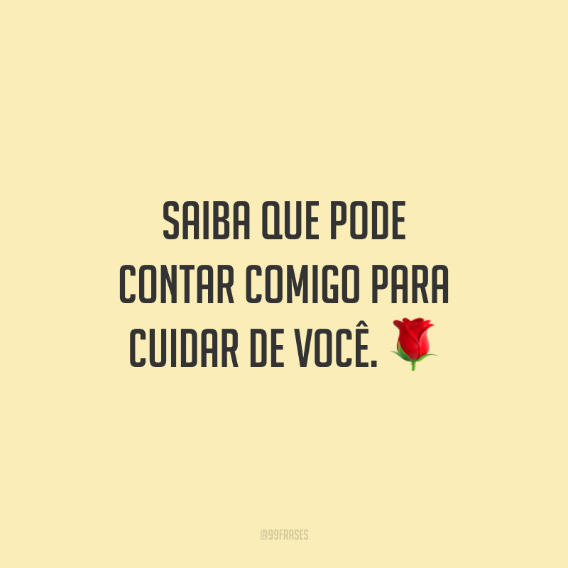 Saiba que pode contar comigo para cuidar de você.