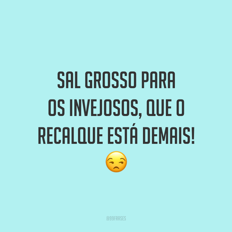 Sal grosso para os invejosos, que o recalque está demais! 😒