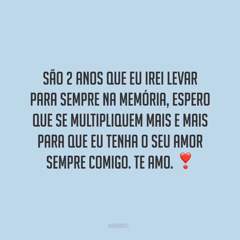 São 2 anos que eu irei levar para sempre na memória, espero que se multipliquem mais e mais para que eu tenha o seu amor sempre comigo. Te amo. ❣