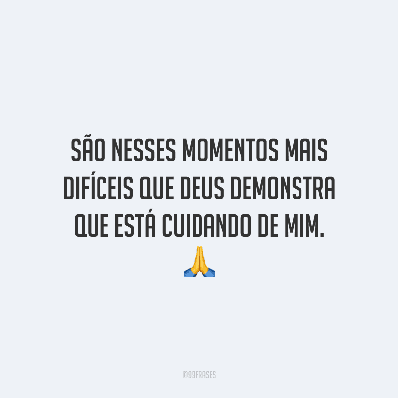 São nesses momentos mais difíceis que Deus demonstra que está cuidando de mim.