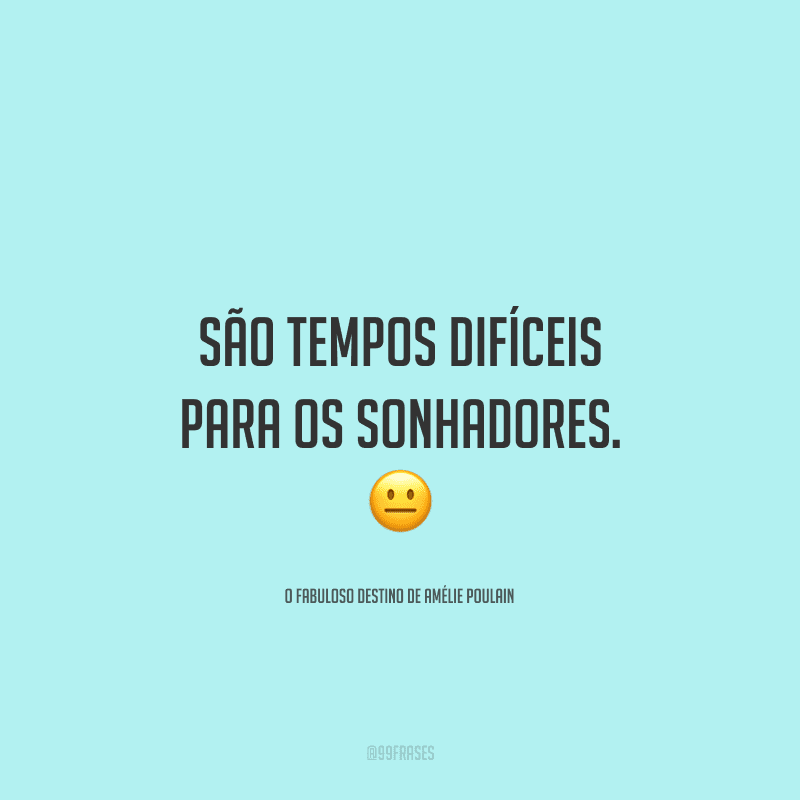 São tempos difíceis para os sonhadores.