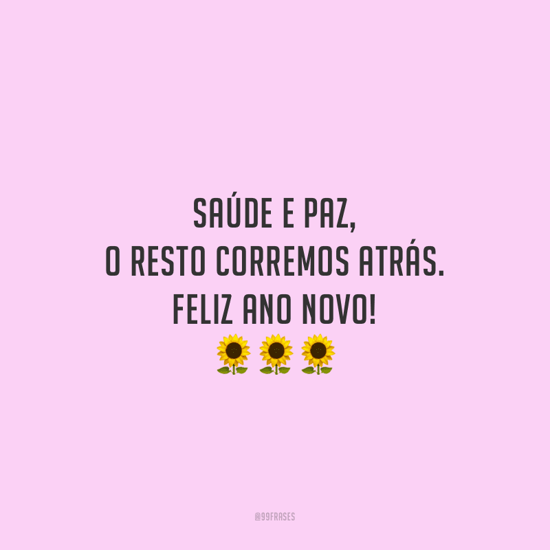 Saúde e paz, o resto corremos atrás. Feliz Ano Novo!