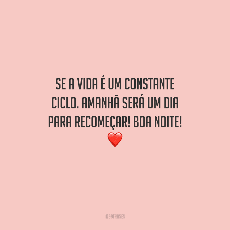 Se a vida é um constante ciclo. Amanhã será um dia para recomeçar! Boa noite! ❤️