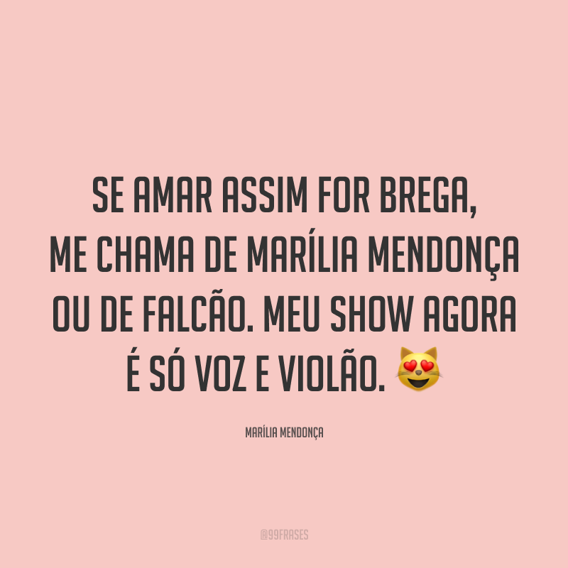 Se amar assim for brega, me chama de Marília Mendonça ou de Falcão. Meu show agora é só voz e violão. 😻