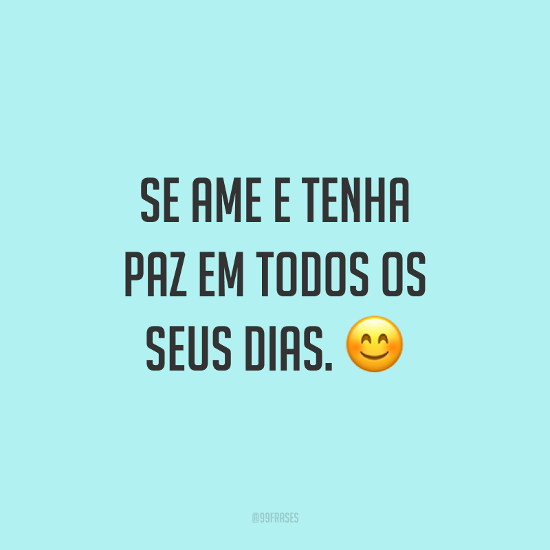 Se ame e tenha paz em todos os seus dias. ?