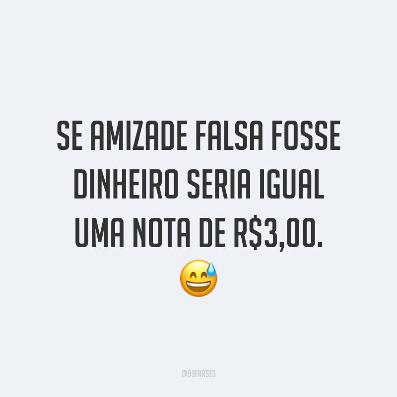 Se amizade falsa fosse dinheiro seria igual uma nota de R$3,00. 😅