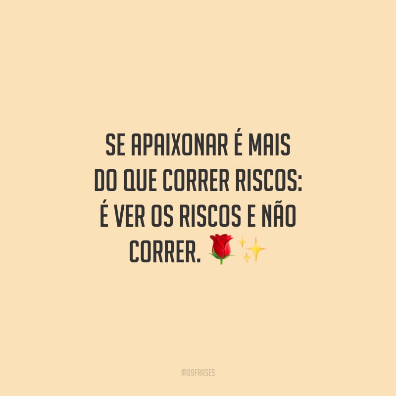 Se apaixonar é mais do que correr riscos: é ver os riscos e não correr.