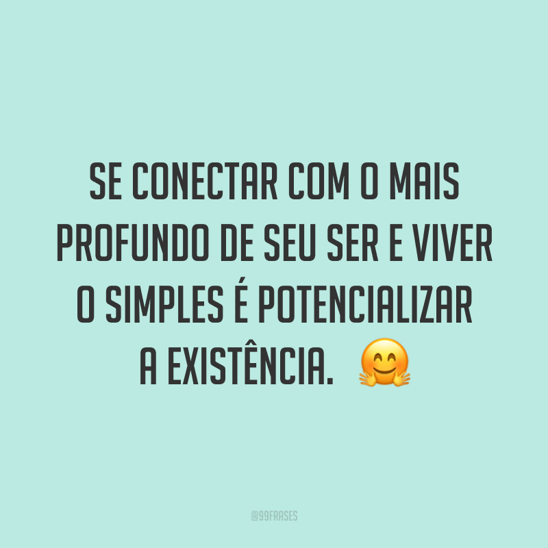 Se conectar com o mais profundo de seu ser e viver o simples é potencializar a existência. 🤗