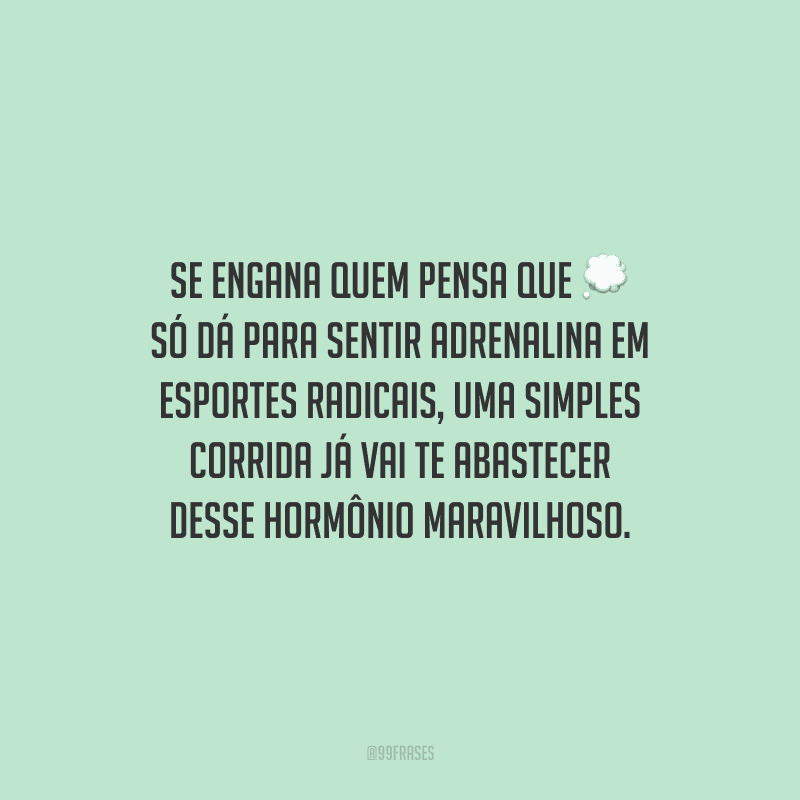 Se engana quem pensa que só dá para sentir adrenalina em esportes radicais, uma simples corrida já vai te abastecer desse hormônio maravilhoso.