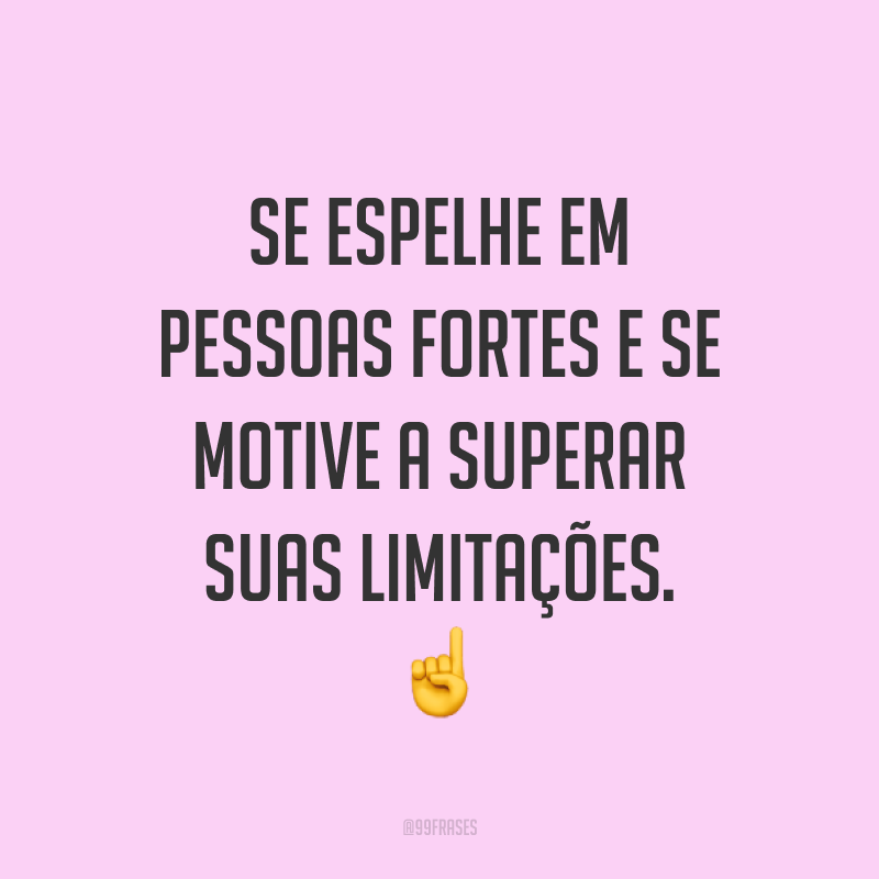 Se espelhe em pessoas fortes e se motive a superar suas limitações. ☝