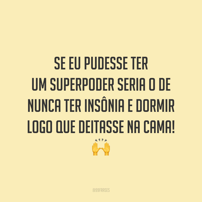 Se eu pudesse ter um superpoder seria o de nunca ter insônia e dormir logo que deitasse na cama! 🙌
