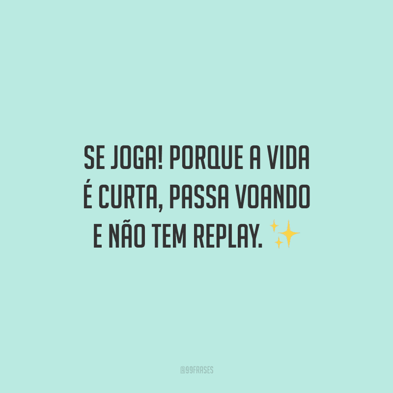 Se joga! Porque a vida é curta, passa voando e não tem replay. ✨