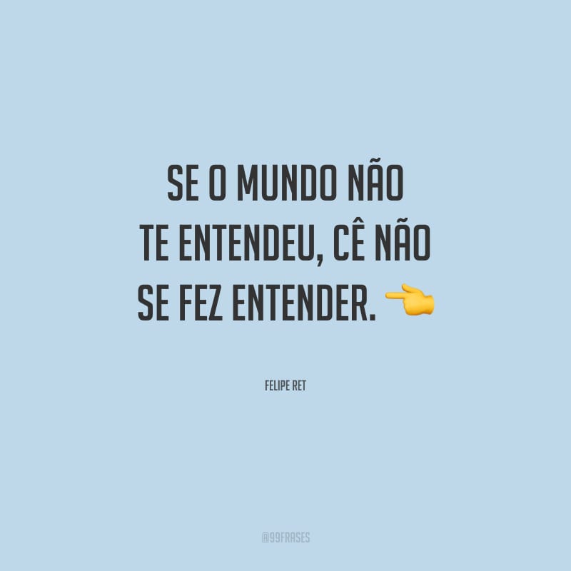 Se o mundo não te entendeu, cê não se fez entender.