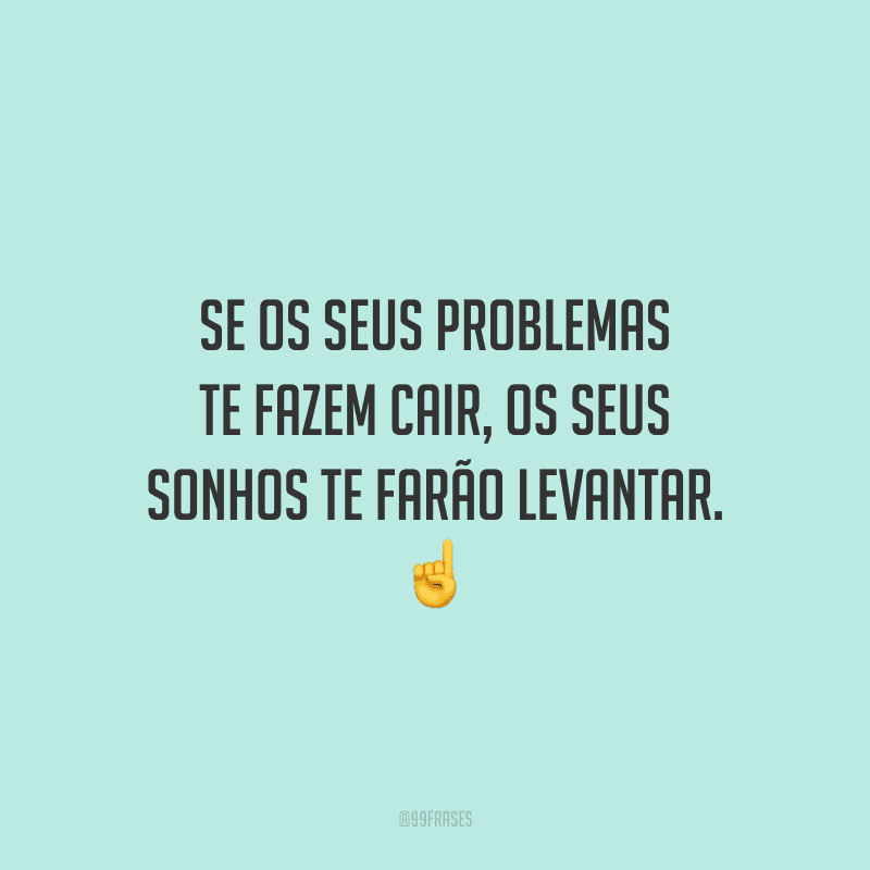 Se os seus problemas te fazem cair, os seus sonhos te farão levantar. ☝️