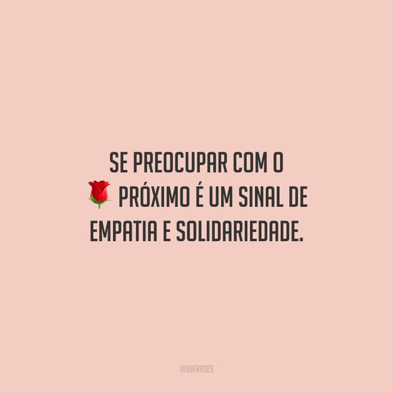 Se preocupar com o próximo é um sinal de empatia e solidariedade.