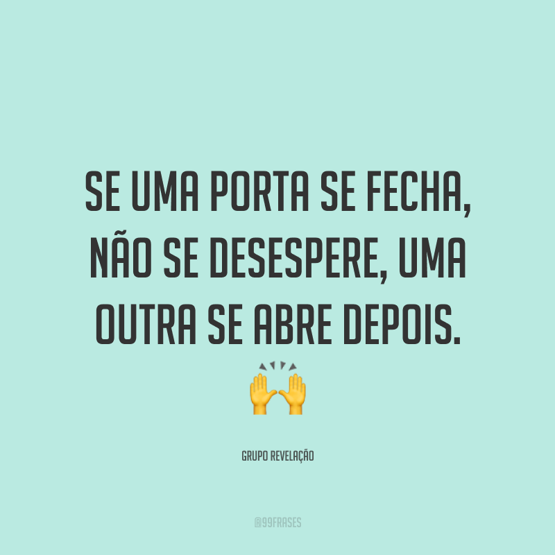 Se uma porta se fecha, não se desespere, uma outra se abre depois. ?