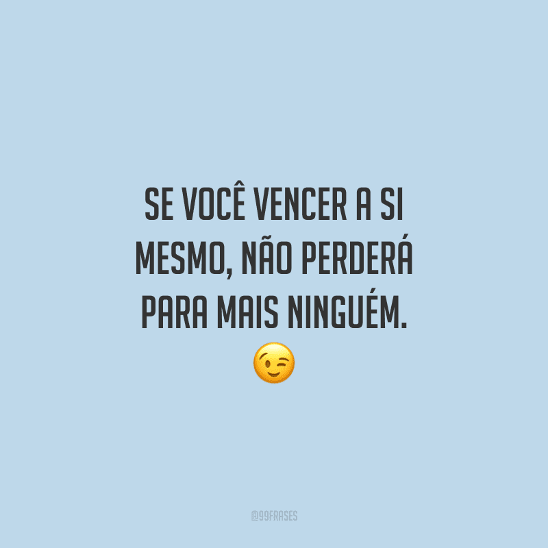 Se você vencer a si mesmo, não perderá para mais ninguém. 😉