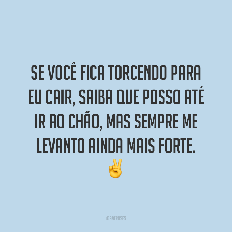 Se você fica torcendo para eu cair, saiba que posso até ir ao chão, mas sempre me levanto ainda mais forte. ✌️