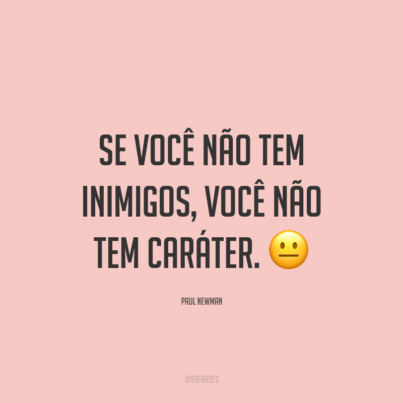 Se você não tem inimigos, você não tem caráter. 😐