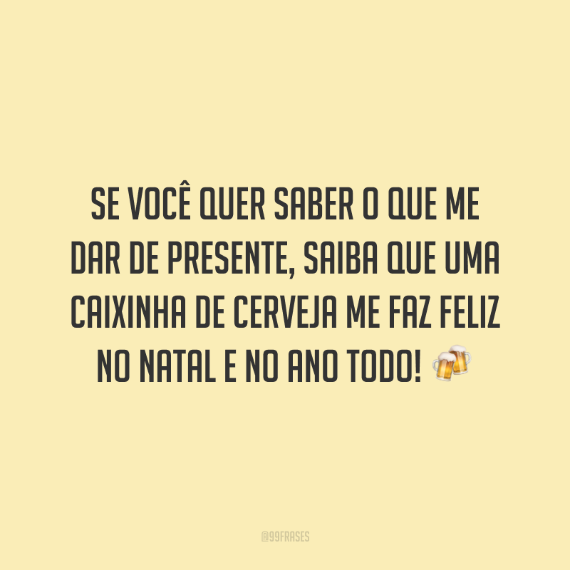 Se você quer saber o que me dar de presente, saiba que uma caixinha de cerveja me faz feliz no Natal e no ano todo!