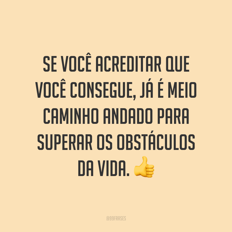Se você acreditar que você consegue, já é meio caminho andado para superar os obstáculos da vida. ?