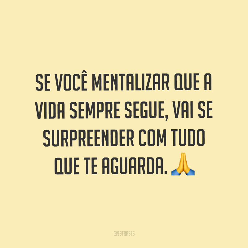 Se você mentalizar que a vida sempre segue, vai se surpreender com tudo que te aguarda. ?