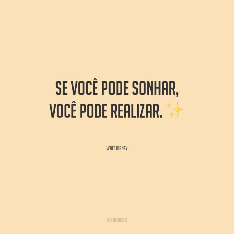 Se você pode sonhar, você pode realizar. 