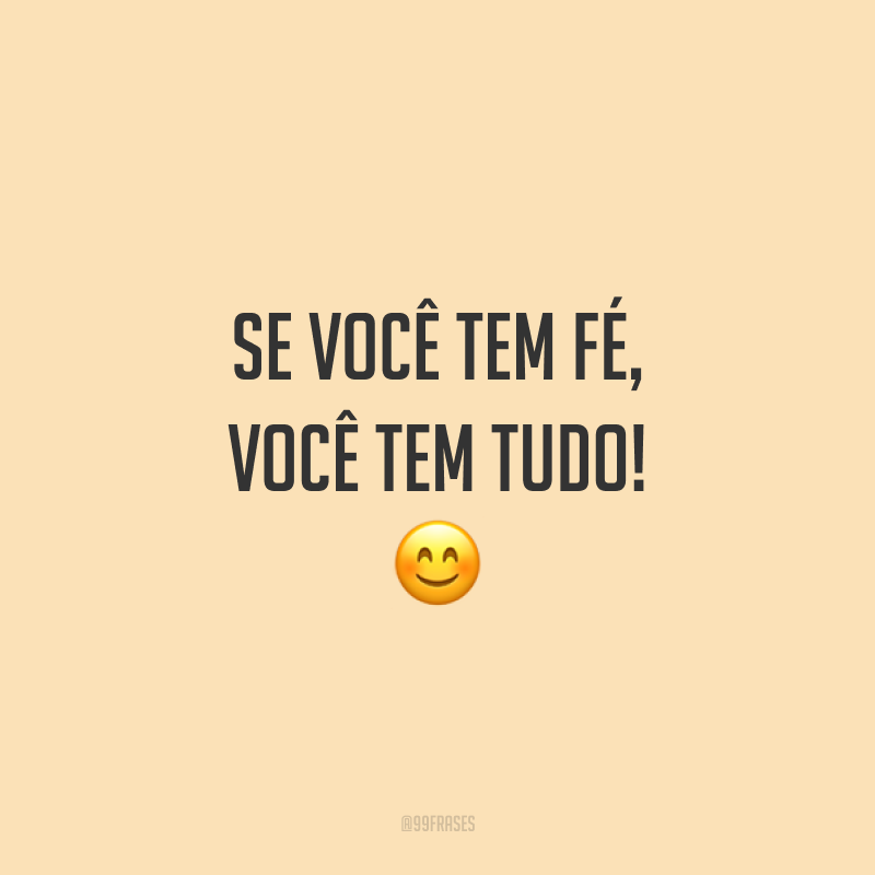 Se você tem fé, você tem tudo! 😊