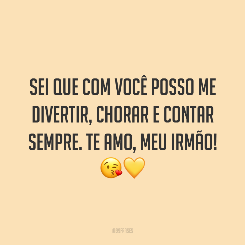 Sei que com você posso me divertir, chorar e contar sempre. Te amo, meu irmão! 😘💛
