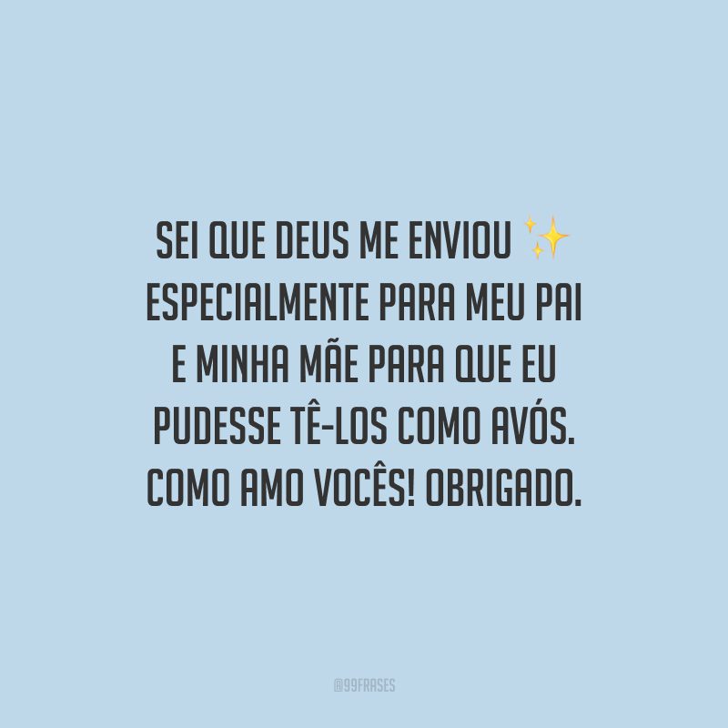Sei que Deus me enviou especialmente para meu pai e minha mãe para que eu pudesse tê-los como avós. Como amo vocês! Obrigado.