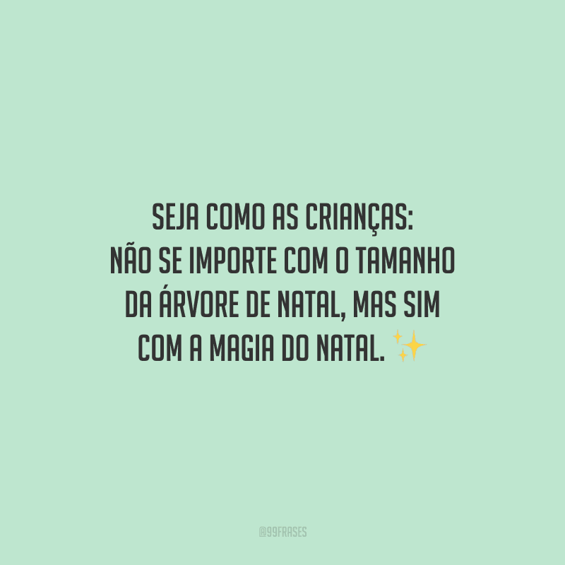 Seja como as crianças: não se importe com o tamanho da árvore de Natal, mas sim com a magia do Natal.