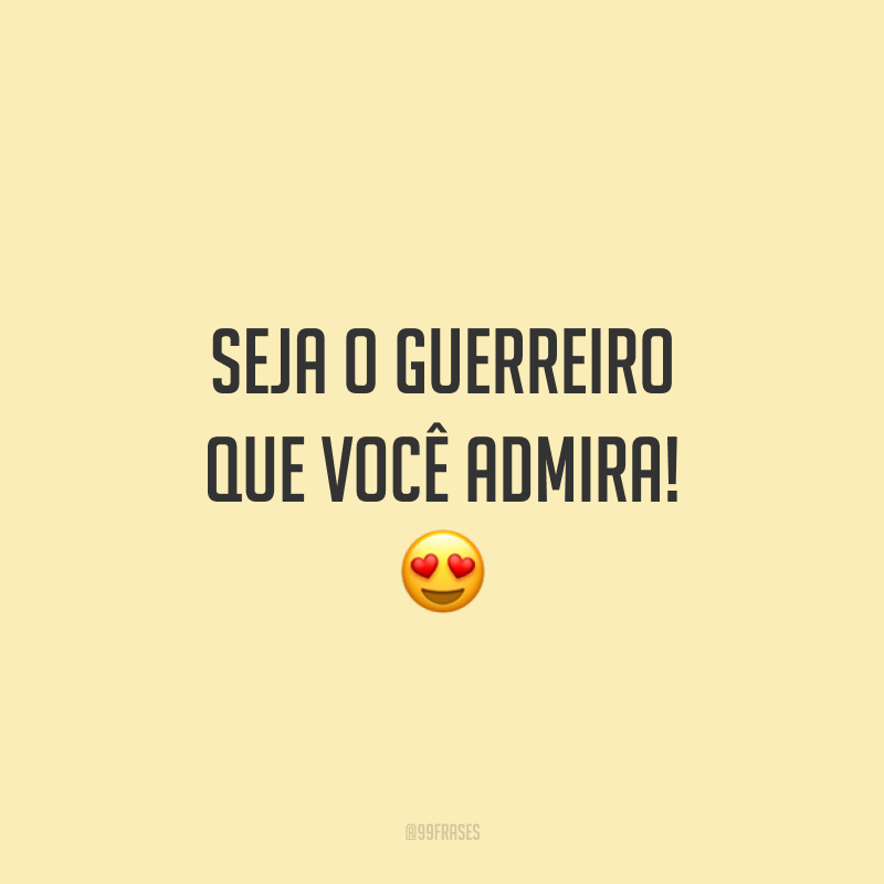 Seja o guerreiro que você admira!