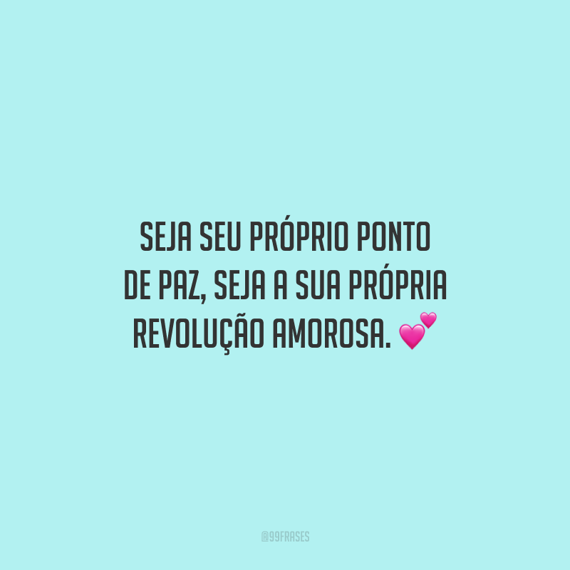 Seja seu próprio ponto de paz, seja a sua própria revolução amorosa. 💕